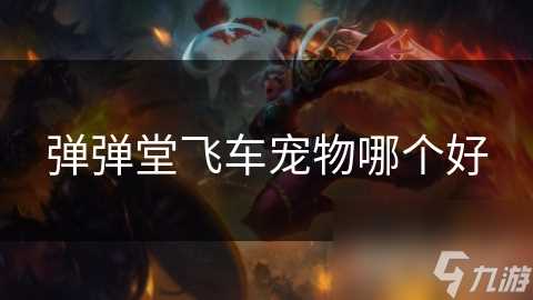 弹弹堂飞车宠物哪个好