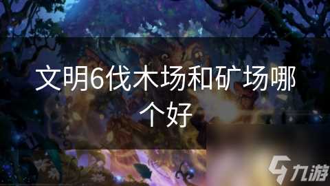 文明6伐木场和矿场哪个好