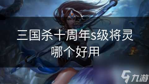 三国杀十周年s级将灵哪个好用