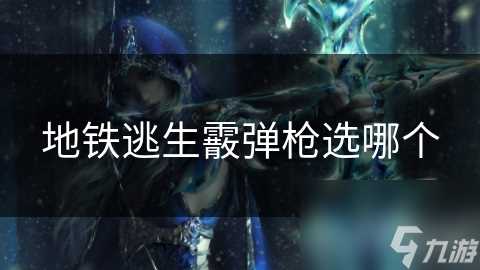 地铁逃生霰弹枪选哪个