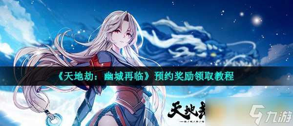 《天地劫 幽城再临》预约奖励领取教程