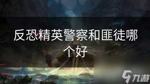 反恐精英警察和匪徒哪个好