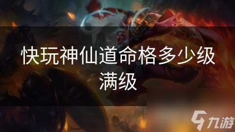快玩神仙道命格多少级满级