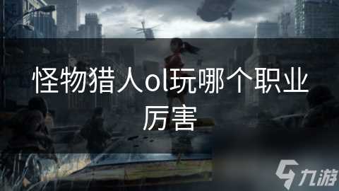 怪物猎人ol玩哪个职业厉害