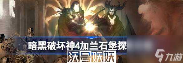 暗黑破坏神4加兰石堡攻略-暗黑破坏神4加兰石堡在哪里及探索攻略