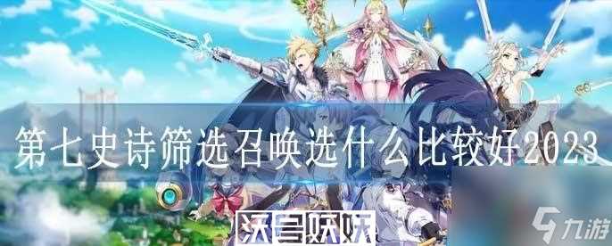 第七史诗筛选召唤选什么比较好-第七史诗筛选召唤选什么比较好内容攻略