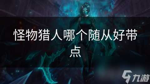 怪物猎人哪个随从好带点