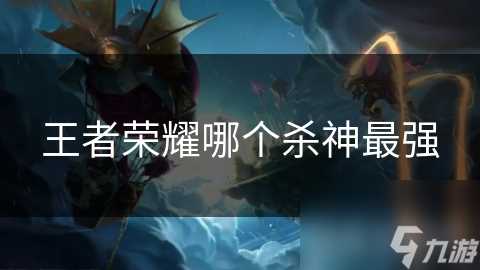 王者荣耀哪个杀神最强