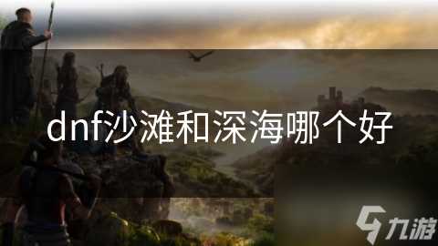 dnf沙滩和深海哪个好