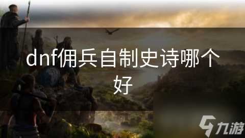 dnf佣兵自制史诗哪个好