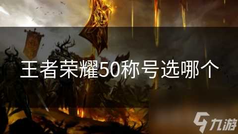 王者荣耀50称号选哪个