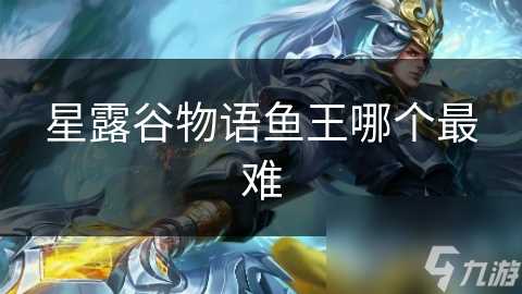 星露谷物语鱼王哪个最难