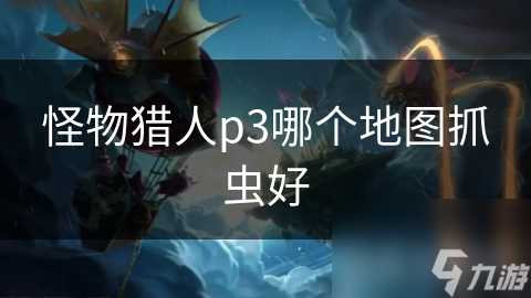 怪物猎人p3哪个地图抓虫好