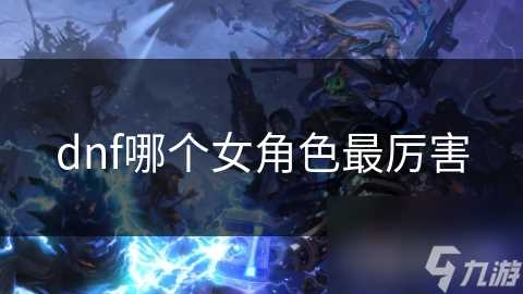 dnf哪个女角色最厉害