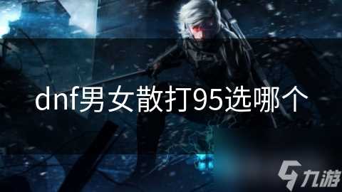 dnf男女散打95选哪个