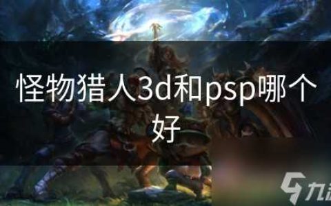 怪物猎人3d和psp哪个好