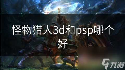怪物猎人3d和psp哪个好