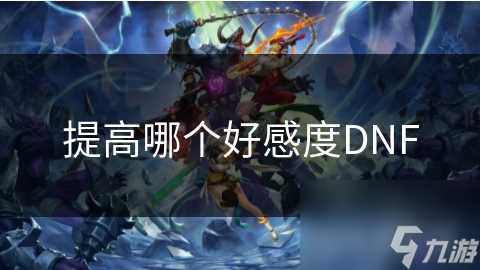 提高哪个好感度DNF