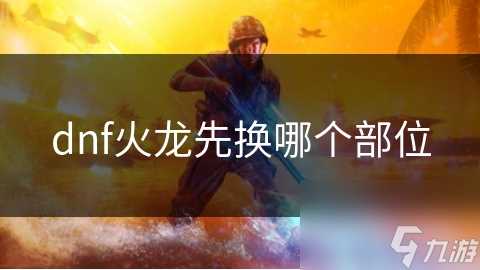 dnf火龙先换哪个部位