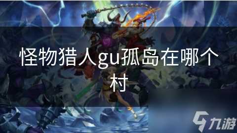怪物猎人gu孤岛在哪个村