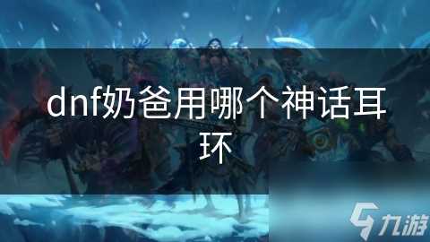 dnf奶爸用哪个神话耳环