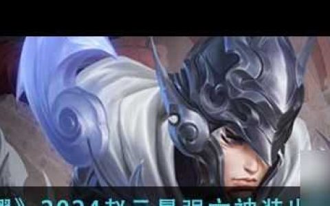 《王者荣耀》2024赵云最强六神装出装顺序推荐 王者荣耀攻略推荐