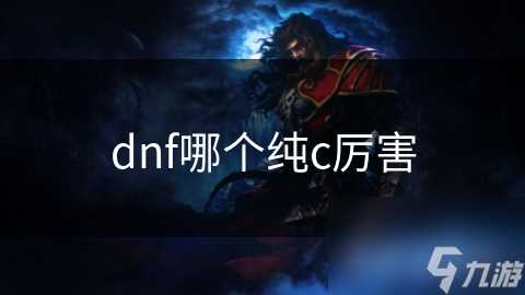 dnf哪个纯c厉害