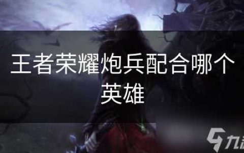 王者荣耀炮兵配合哪个英雄