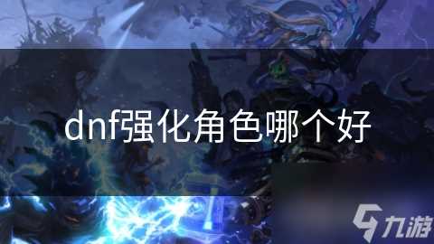 dnf强化角色哪个好