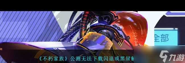 《不朽家族》公测无法下载闪退或黑屏解决办法 不朽家族攻略推荐