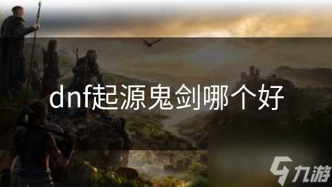 dnf起源鬼剑哪个好