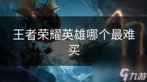 王者荣耀英雄哪个最难买