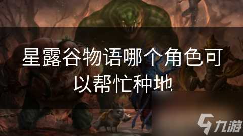 星露谷物语哪个角色可以帮忙种地