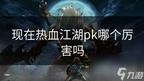 现在热血江湖pk哪个厉害吗