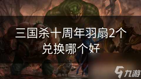 三国杀十周年羽扇2个兑换哪个好
