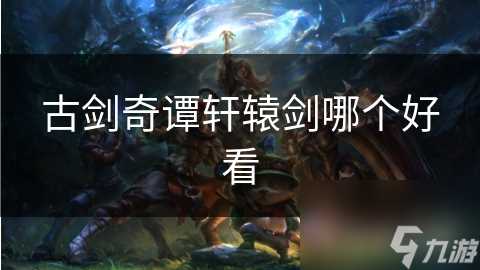 古剑奇谭轩辕剑哪个好看