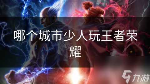 哪个城市少人玩王者荣耀