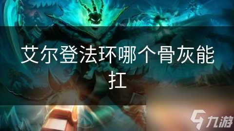 艾尔登法环哪个骨灰能扛