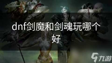 dnf剑魔和剑魂玩哪个好