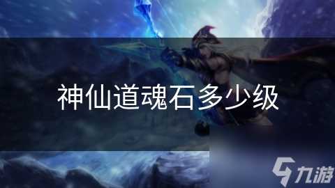 神仙道魂石多少级