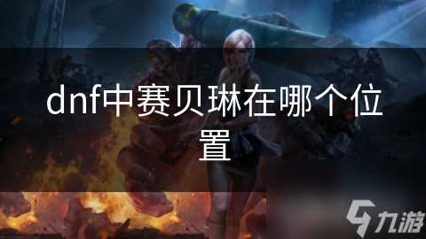 dnf中赛贝琳在哪个在哪里