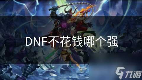DNF不花钱哪个强