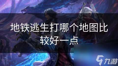 地铁逃生打哪个地图比较好一点