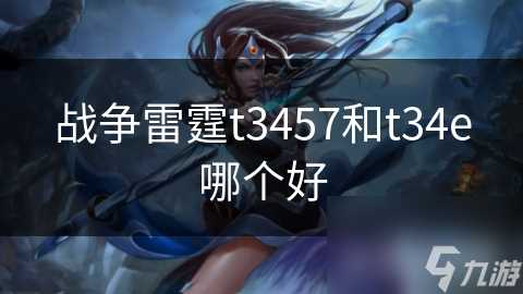 战争雷霆t3457和t34e哪个好