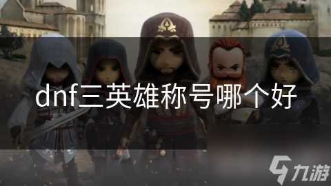 dnf三英雄称号哪个好