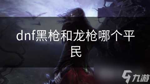 dnf黑枪和龙枪哪个平民