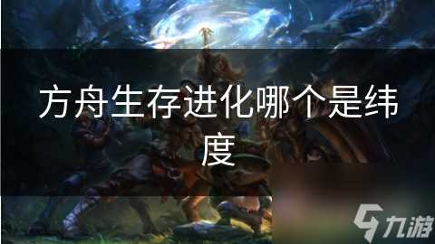 方舟生存进化哪个是纬度