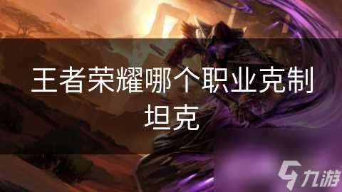 王者荣耀哪个职业克制坦克