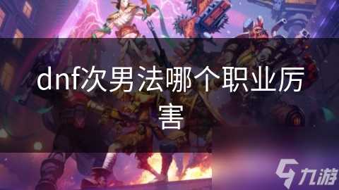 dnf次男法哪个职业厉害