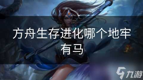 方舟生存进化哪个地牢有马
